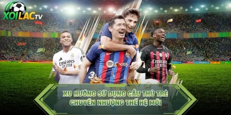 Xu Hướng Sử Dụng Cầu Thủ Trẻ - Chuyển Nhượng Thế Hệ Mới